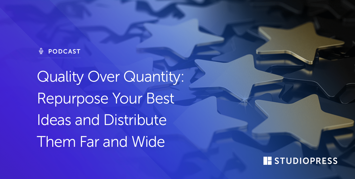Quality Over Quantity: Repurpose Your Best Ideas and Distribute Them Far and Wide